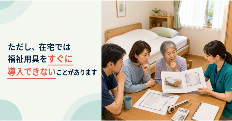 ただし、在宅では福祉用具をすぐに導入できないことがあります